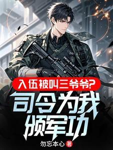 入伍被叫三爷爷?司令为我颁军功免费阅读