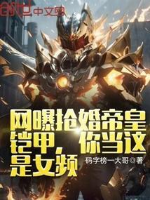 网曝抢婚帝皇铠甲?你当这是女频免费阅读