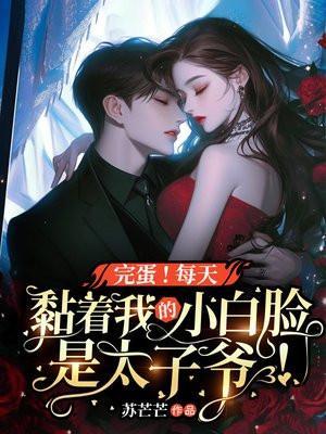 完蛋!每天爬我床的小白脸是太子爷! 第51章