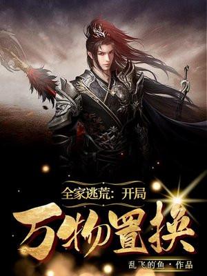 全家逃荒 开局万物置换 乱飞的鱼