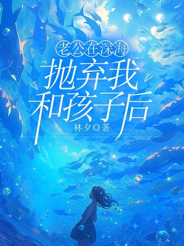 老公在深海抛弃我和孩子后悔了