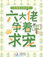 六大佬争着求宠免费阅读