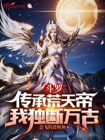 斗罗传承荒天帝我独断万古免费阅读笔趣阁