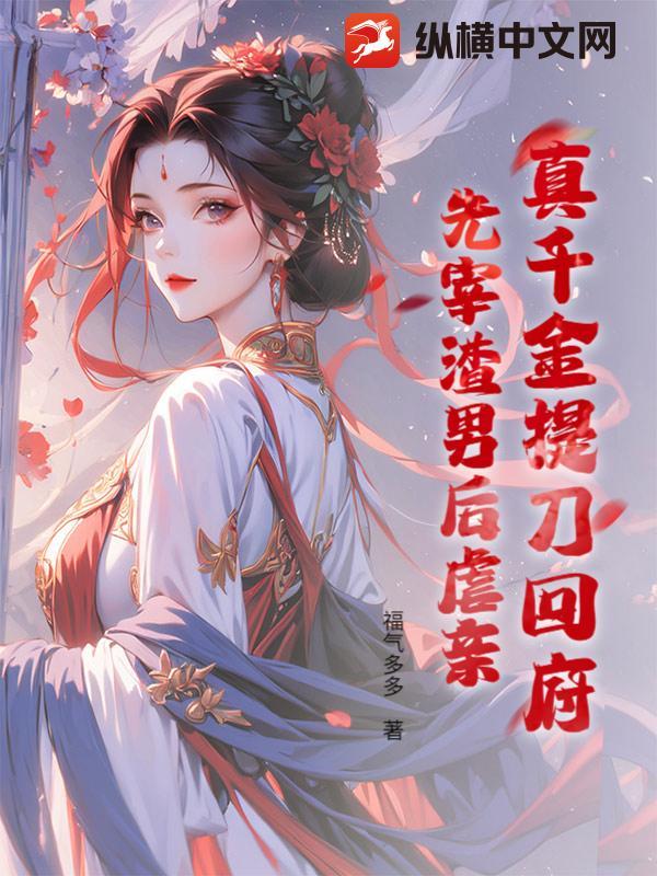 真千金提刀回府先宰渣男后虐亲txt