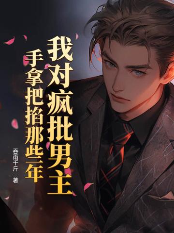 我对疯批男主手拿把掐那些年 吞雨千斤