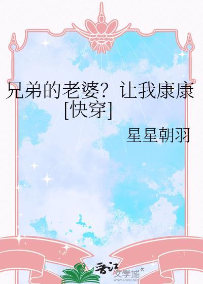 兄弟的老婆让我康康快穿by星星朝羽百度TXT