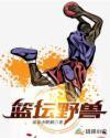 篮坛野兽最新章节免费阅读