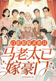 白眼狼跪求相认?马老太已嫁豪门 韶光织梦