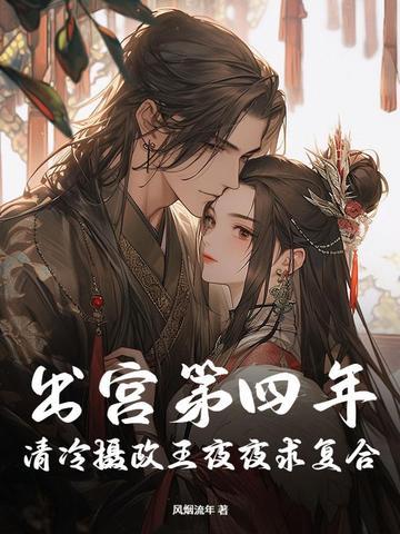 出宫第四年清冷摄政王夜夜求复合