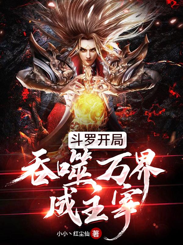 斗罗开局吞噬万界成主宰小小红尘仙