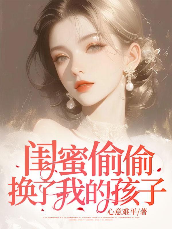 闺蜜偷偷换了我的孩子短剧