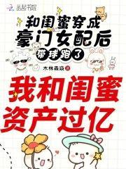 和闺蜜穿成豪门女配后带球跑了木林