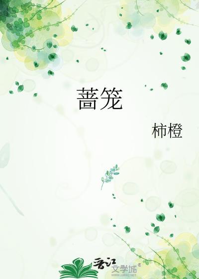 蔷笼by柿橙免费阅读笔趣阁