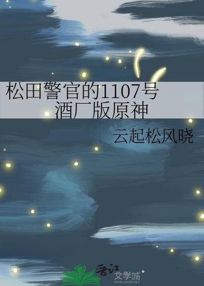 松田警官的1107号酒厂版原神免费