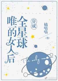 穿成全星球唯一的女人后番外