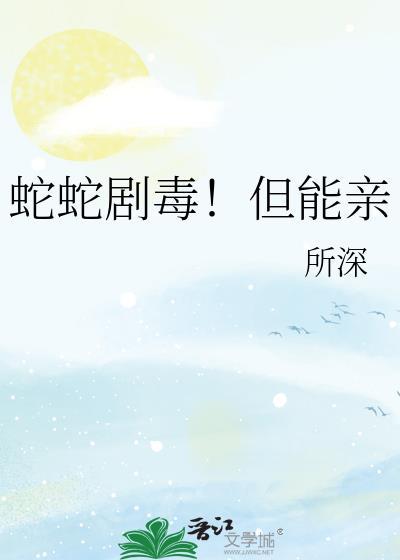 蛇蛇剧毒但能亲gl笔趣阁免费阅读