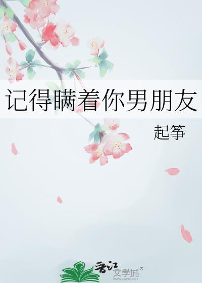 记得瞒着你男朋友晋江
