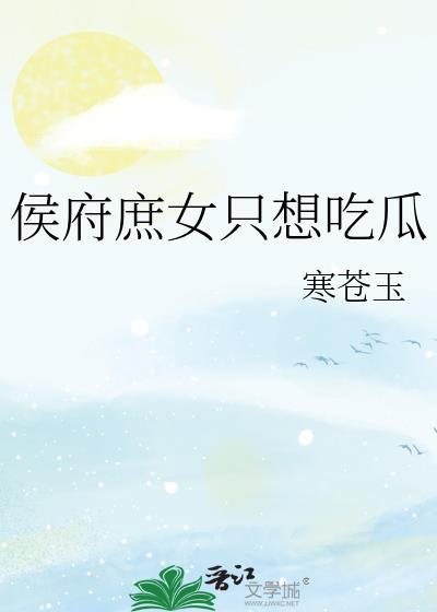 侯府庶女只想吃瓜全文免费阅读