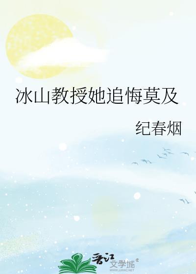 冰山教授她追悔莫及全文免费阅读笔