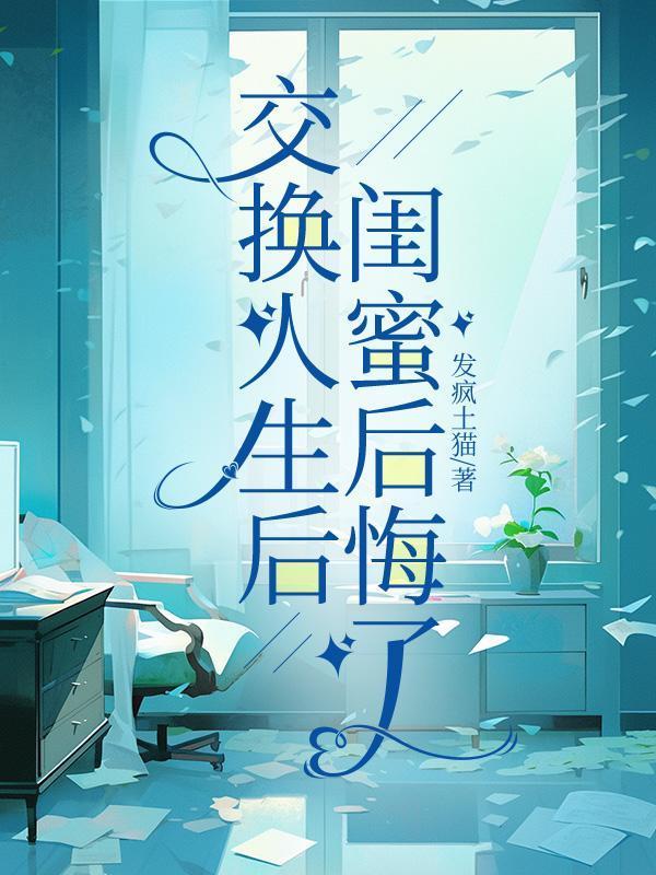 交换人生后闺蜜后悔了免费阅读