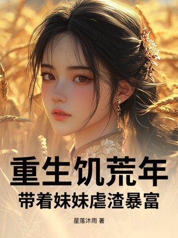 重生饥荒年带着妹妹虐渣暴富作者星落沐雨