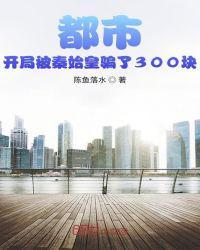 都市开局被秦始皇骗了300块笔趣阁