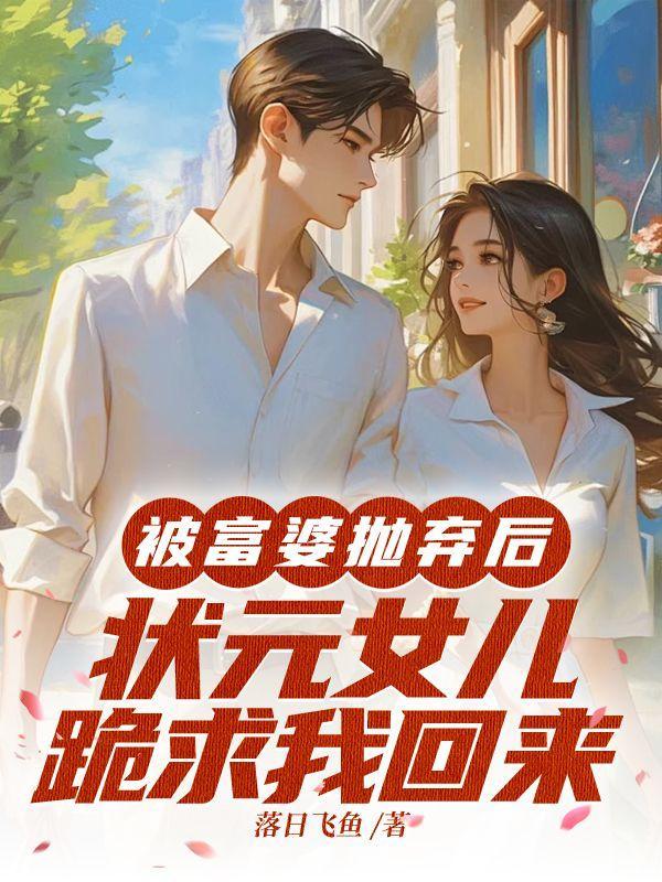 被富婆抛弃后状元女儿跪求我回来