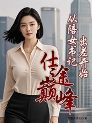 仕途巅峰从陪女书记出差开始苏挺