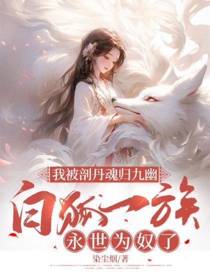 我被剖丹魂归九幽白狐一族永世为奴了后续结局