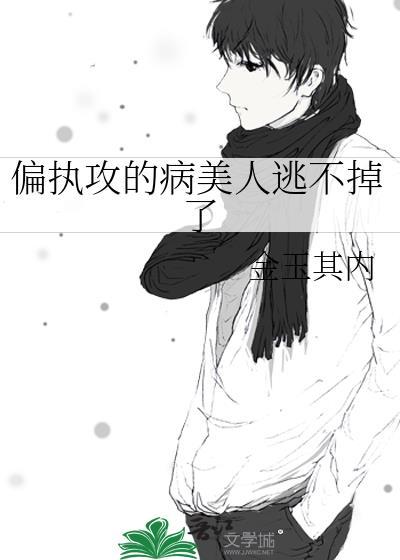 偏执攻的病美人逃不掉了免费阅读