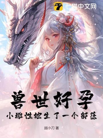 兽世好孕小雌性她生了一个部落!集全