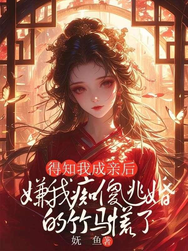 得知我成亲后,嫌我痴傻逃婚的竹马慌了