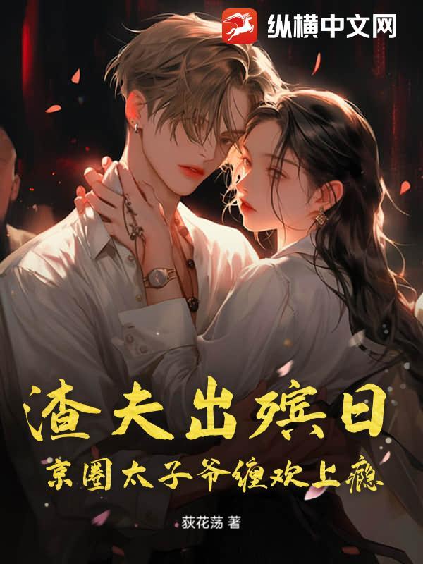 渣夫出殡日,京圈太子爷缠欢上瘾