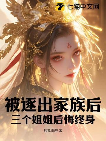 被逐出家族后,三个姐姐后悔终身