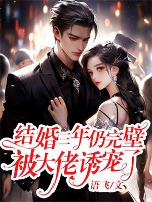 结婚三年仍完壁,被大佬诱宠了