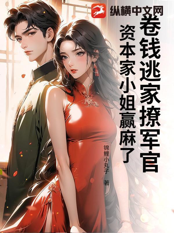 卷钱逃家撩军官,资本家小姐赢麻了