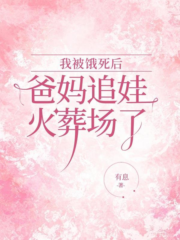 我被饿死后，爸妈追娃火葬场了