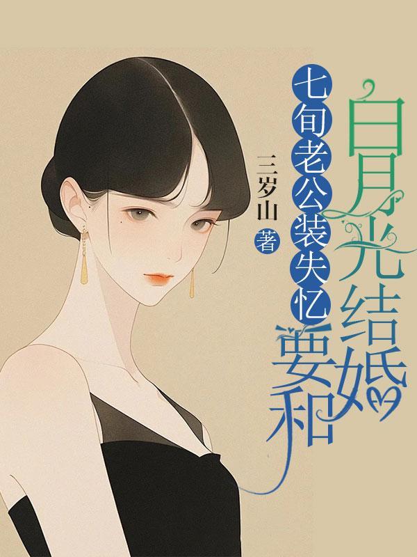七旬老公装失忆要和白月光结婚