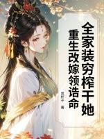 全家装穷榨干她?重生改嫁领诰命!