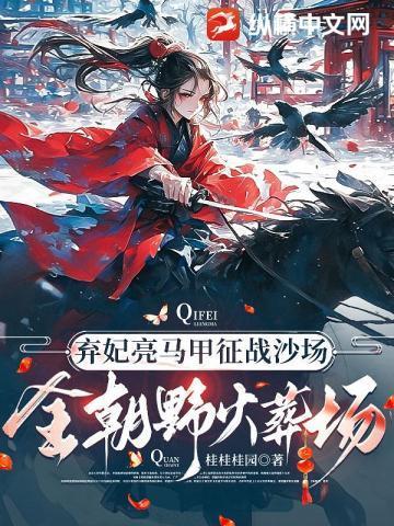 弃妃亮马甲征战沙场,全朝野火葬场