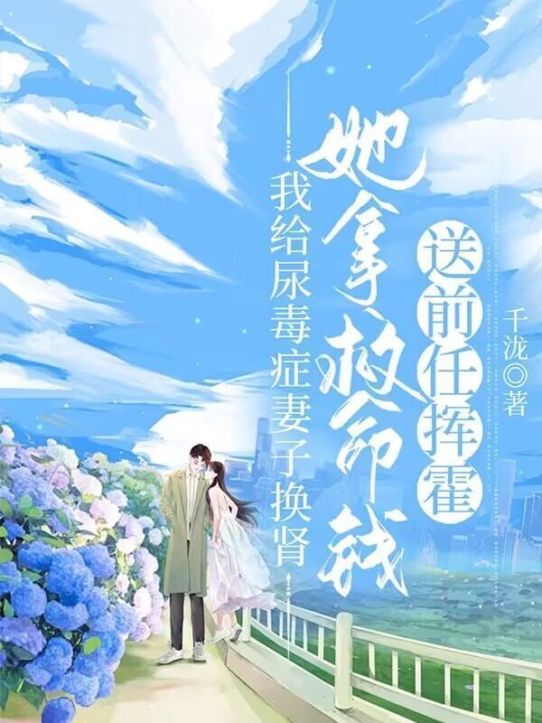 我给尿毒症妻子换肾,她拿救命钱送前任挥霍