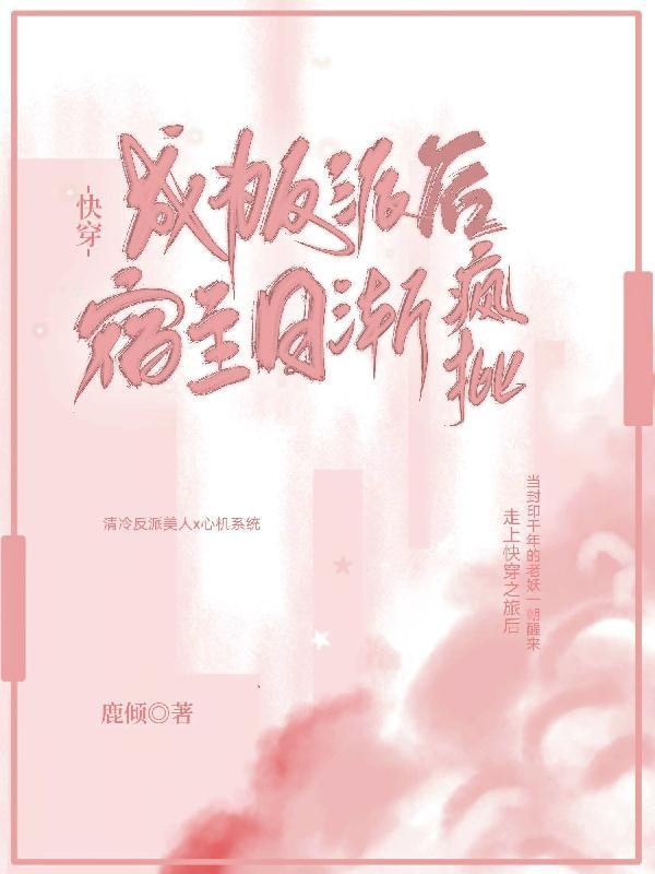 快穿:成为反派后,宿主日渐疯批