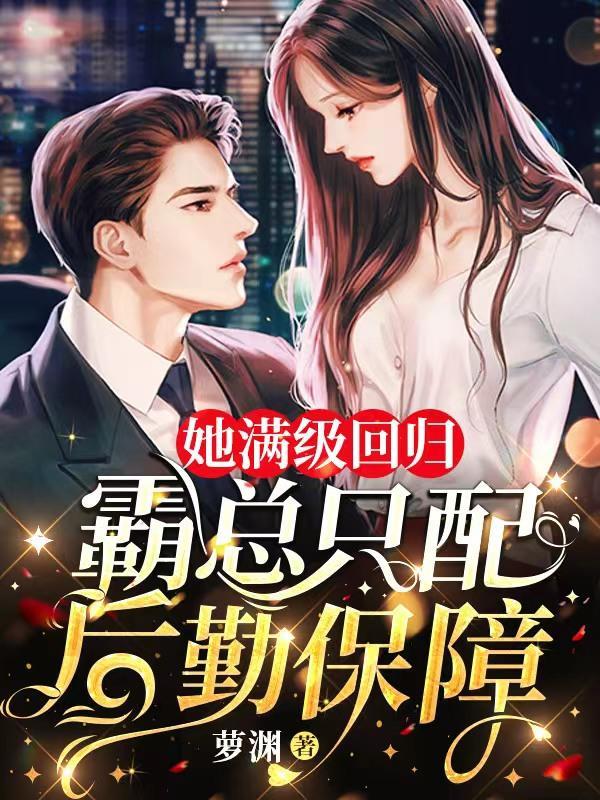 她满级回归,霸总只配后勤保障