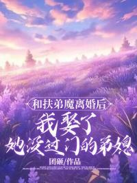 和扶弟魔离婚后,我娶了她没过门的弟媳