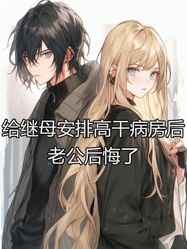 给继母安排高干病房后 ，老公后悔了