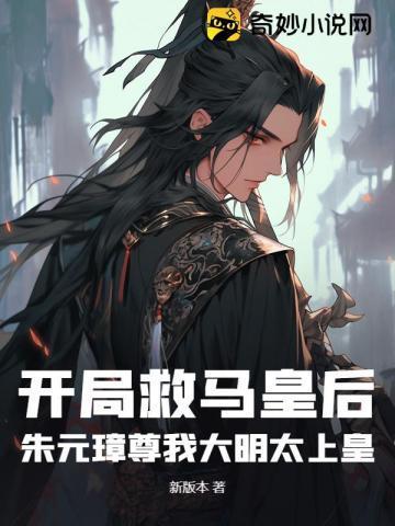 开局救马皇后,朱元璋尊我大明太上皇