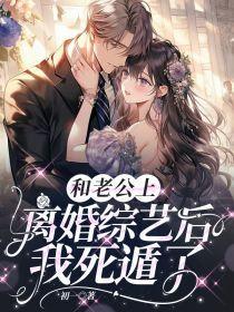 和老公上离婚综艺后,我死遁了