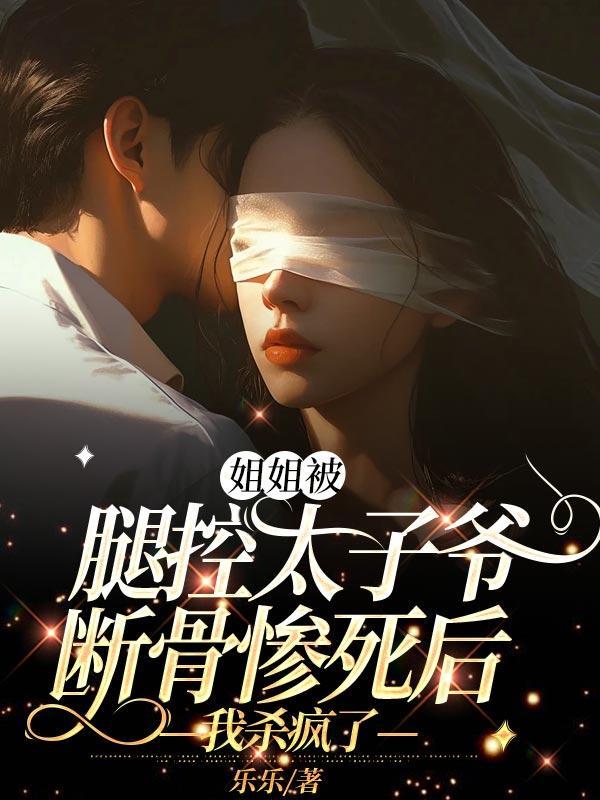 姐姐被腿控太子爷断骨惨死后,我杀疯了