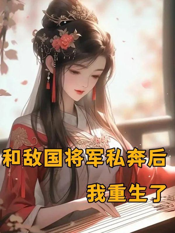 和敌国将军私奔后,我重生了