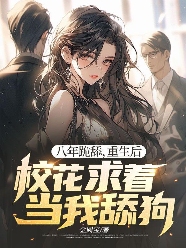 八年跪舔,重生后校花求着当我舔狗